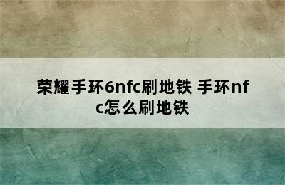 荣耀手环6nfc刷地铁 手环nfc怎么刷地铁